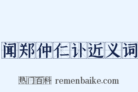 闻郑仲仁讣近义词是什么意思的图片